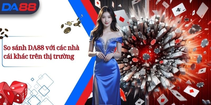 DA88 - Sân Chơi Trực Tuyến da88.ink Uy Tín Hàng Đầu Việt Nam 24 So sánh DA88 với các nhà cái khác trên thị trường