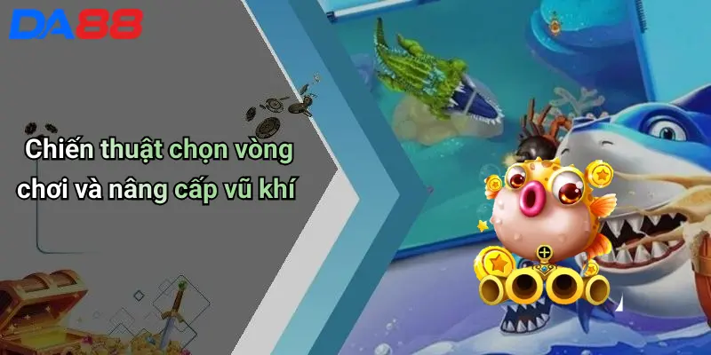 Mẹo Bắn Cá Trúng Lớn: Chiến Thuật Hiệu Quả Từ Cao Thủ Da88 5 Chiến thuật chọn vòng chơi và nâng cấp vũ khí