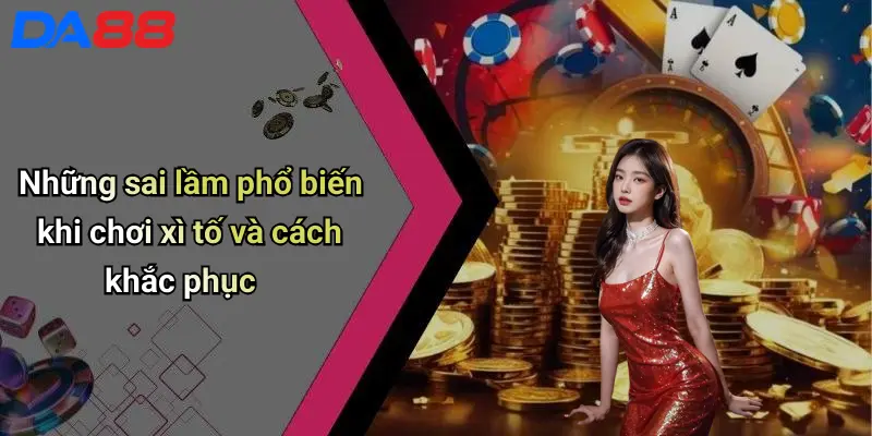 Cách Đánh Bài Xì Tố: Hướng Dẫn Chi Tiết Từ Cơ Bản Đến Nâng Cao 5 Những sai lầm phổ biến khi chơi xì tố và cách khắc phục
